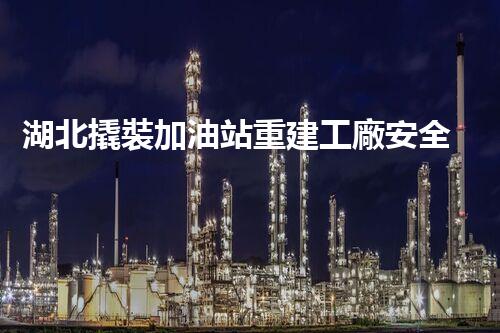 湖北撬裝加油站重建工廠安全與環(huán)保體系：關(guān)鍵技術(shù)與實(shí)施挑戰(zhàn)！